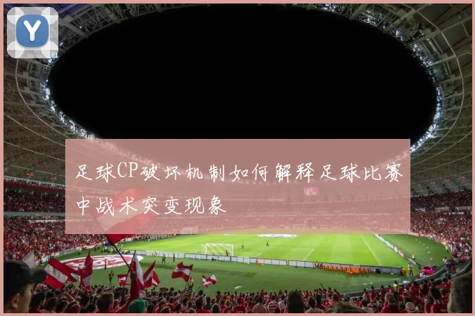 足球CP破坏机制如何解释足球比赛中战术突变现象
