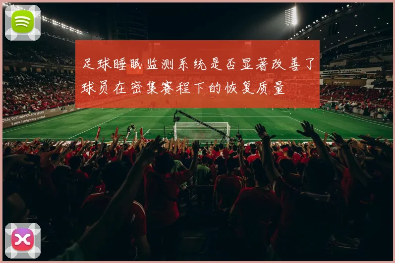 足球睡眠监测系统是否显著改善了球员在密集赛程下的恢复质量
