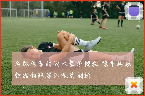 风驰电掣的战术哲学揭秘 德甲跑动数据领跑球队深度剖析