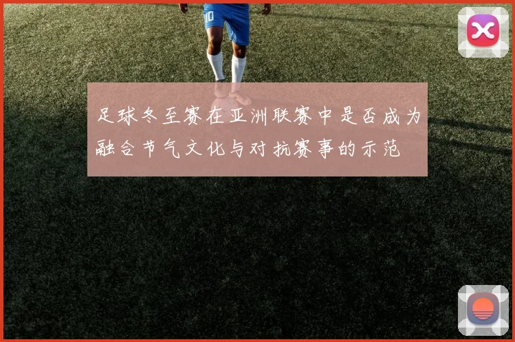 足球冬至赛在亚洲联赛中是否成为融合节气文化与对抗赛事的示范