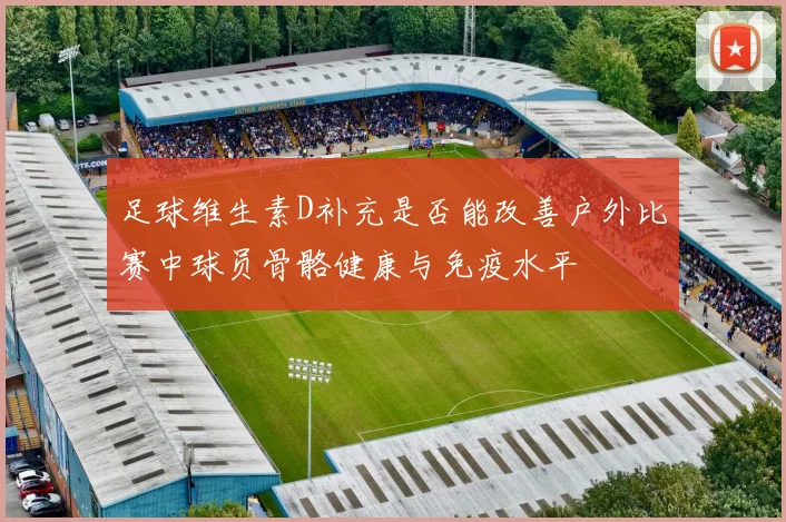 足球维生素D补充是否能改善户外比赛中球员骨骼健康与免疫水平