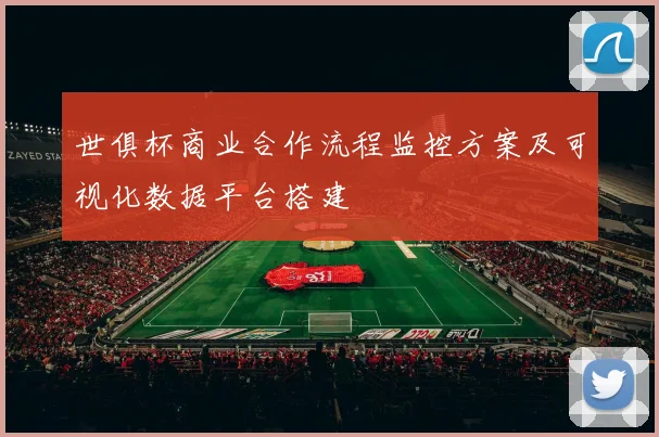 世俱杯商业合作流程监控方案及可视化数据平台搭建